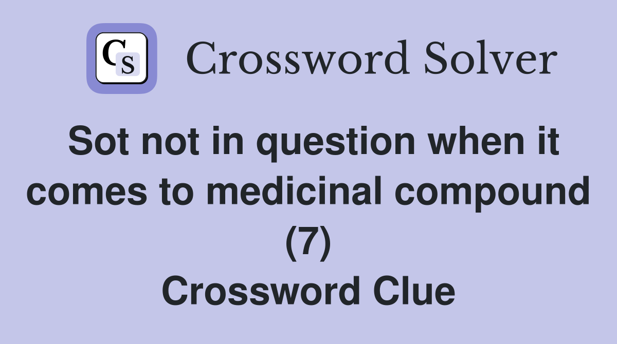 Sot not in question when it comes to medicinal compound (7) Crossword